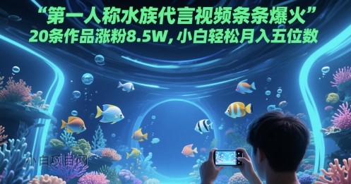 第一人称水族代言视频条条爆火,20条作品涨粉8.5W,小白轻松月入五位数