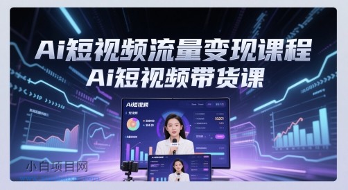 Ai短视频流量变现课程，Ai短视频带货课-小白项目分享网