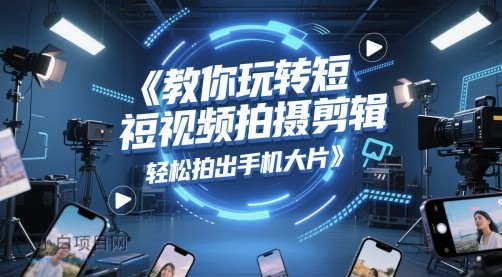 教你玩转短视频拍摄剪辑，轻松拍出手机大片-小白项目分享网