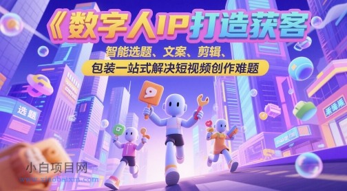 数字人IP打造获客变现实操课，智能选题、文案、剪辑、包装一站式解决短视频创作难题-小白项目分享网