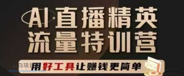 AI直播精英官方特训营,直播底层逻辑和ai实操技巧,用好工具让挣米更简单