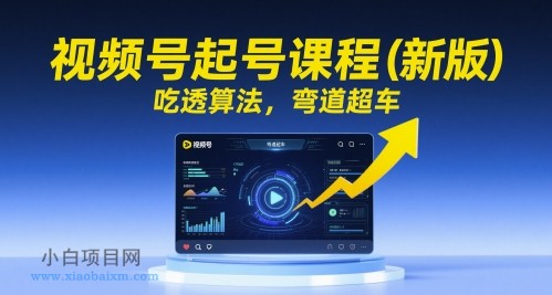 视频号起号课程(新版),吃透算法,弯道超车