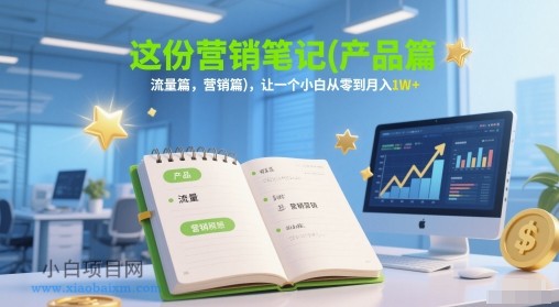 这份营销笔记(产品篇,流量篇,营销篇),让一个小白从零到月入1W+