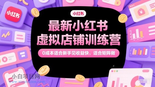 最新小红书虚拟店铺训练营，0成本适合新手见收益快，适合矩阵做-小白项目分享网
