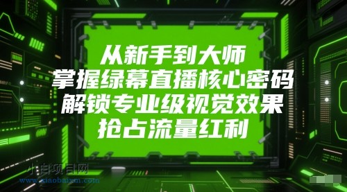 从新手到大师,掌握绿幕直播核心密码,解锁专业级视觉效果,抢占流量红利