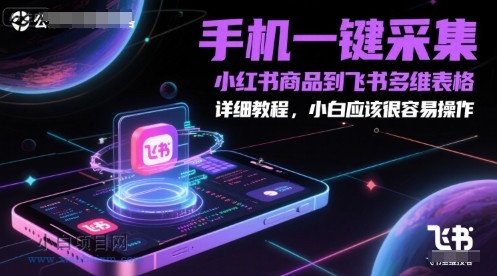 手机一键采集小红书商品到飞书多维表格，详细教程，小白应该很容易操作-小白项目分享网