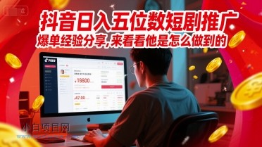 抖音日入五位数短剧推广爆单经验分享，来看看他是怎么做到的？-小白项目分享网