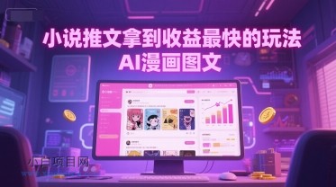 小说推文拿到收益最快的玩法，AI漫画图文-小白项目分享网