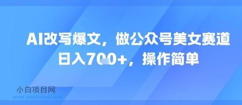 AI改写爆文,做公众号美女赛道,日入7张+,操作简单