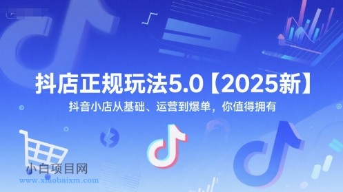 抖店正规玩法5.0【2025新】抖音小店从基础、运营到爆单,你值得拥有