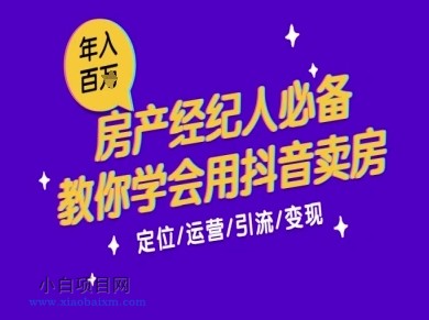 7天学会抖音卖房：从月薪5千到年入百W，新时代房产经纪人必备技能-小白项目分享网