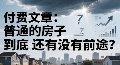 付费文章:普通的房子到底还有没有前途?