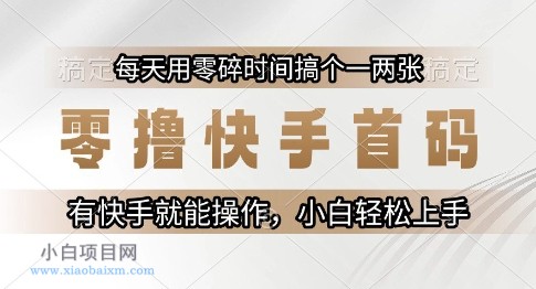 零撸快手首码,每天用零碎时间搞个一两张,有快手就能操作小白轻松上手【揭秘】