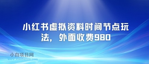 小红书虚拟资料时间节点玩法，外面收费980【附带项目教程】-小白项目分享网