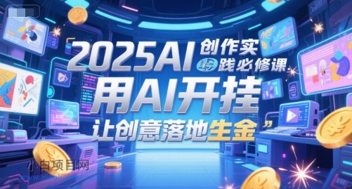2025AI创作实践必修课，用AI开挂，让创意落地生金-小白项目分享网