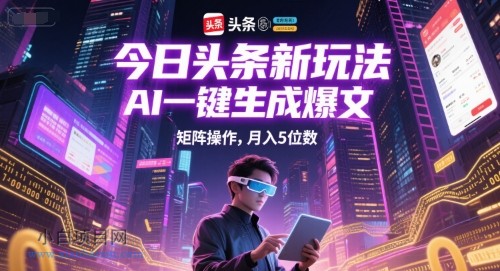 今日头条新玩法，AI一键生成爆文，矩阵操作，月入5位数-小白项目分享网