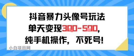 抖音暴力头像号玩法，单天变现3-5张纯手机操作，小白也能行-小白项目分享网