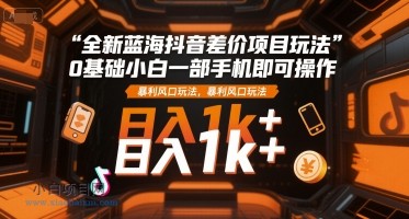 全新蓝海抖音差价项目玩法,0基础小白一部手机即可操作,暴利风口玩法,日入1k+【揭秘】-小白项目分享网