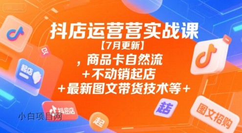 抖店运营实战课【7月更新】,商品卡自然流+不动销起店+最新图文带货技术等-小白项目分享网