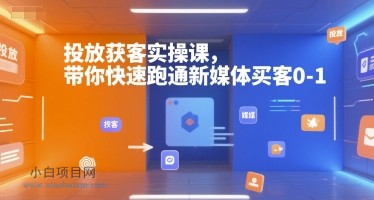 投放获客实操课,带你快速跑通新媒体买客0-1