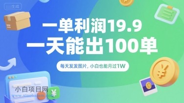 一单利润19.9 一天能出100单，每天发发图片，小白也能月入过1W【揭秘】-小白项目分享网