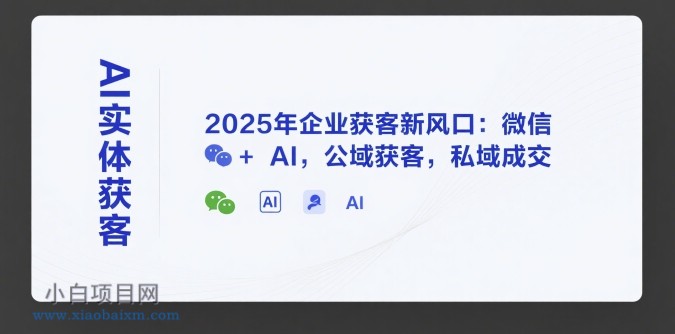 AI实体获客,2025年企业获客新风口:微信+ AI,公域获客,私域成交
