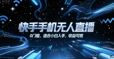 快手手机无人直播,0门槛,适合小白入手,收益可观