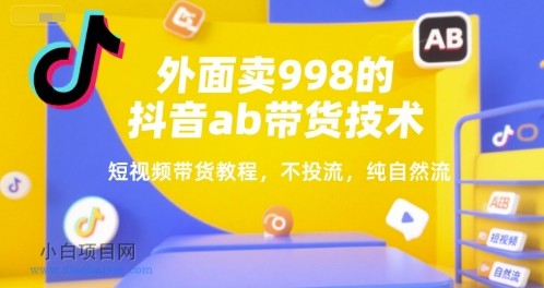 外面卖998的抖音ab带货技术,短视频带货教程,不投流,纯自然流-小白项目分享网