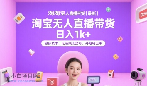 淘宝无人直播带货【最新】，日入1k+，独家技术，无违规无封号，开播就出单【揭秘】-小白项目分享网