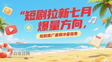 短剧拉新七月爆量方向，短剧推广暑期冲量指南-小白项目分享网