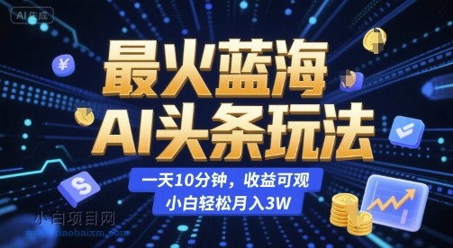 最火蓝海AI头条玩法,一天10分钟,收益可观,小白轻松月入3W【揭秘】