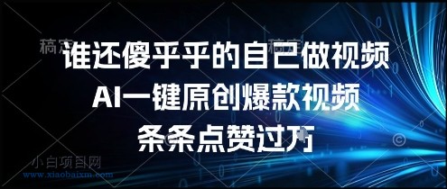 谁还傻乎乎的自己做视频？AI一键原创爆款视频，条条点赞过万，简单方便，好操作【揭秘】-小白项目分享网