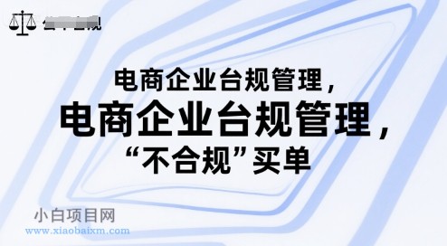 电商企业台规管理，别让你的公司为“不合规”买单-小白项目分享网