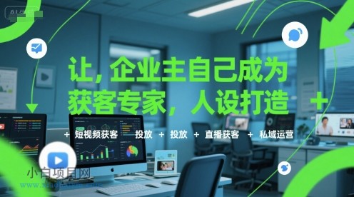 让企业主自己成为获客专家，人设打造+短视频获客+投放+直播获客+私域运营-小白项目分享网