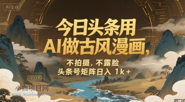今日头条用AI做古风漫画,不拍摄,不露脸,头条号矩阵日入1k+