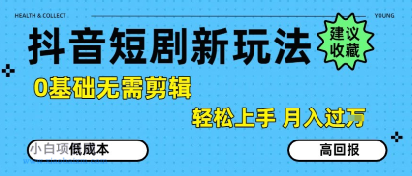 抖音短剧拉新新玩法,0基础无需剪辑,简单上手,轻松月入过W