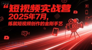 短视频实战营2025年7月,练就短视频创作的金刚手艺