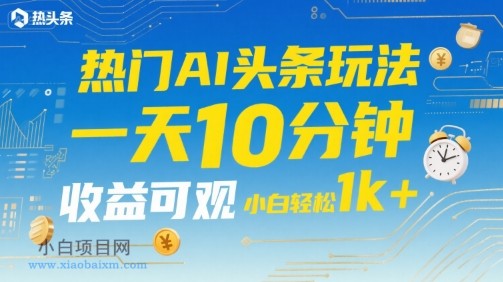 热门AI头条玩法,一天10分钟,收益可观,小白轻松日入1k+【揭秘】