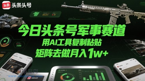 今日头条号军事赛道，用AI工具复制粘贴，矩阵去做月入1w+-小白项目分享网