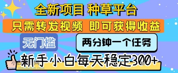 全新项目 种草平台 只需要转发任务视频 即可获得收益 新手小白每天稳定3张+【揭秘】