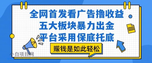 全网首发看广告撸收益，五大板块暴力出金，平台采用保底托底，挣钱是如此轻松作【揭秘】-小白项目分享网