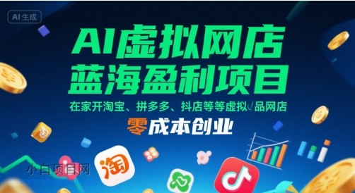 AI虚拟网店蓝海盈利项目,在家开淘宝、拼多多、抖店等虚拟品网店,零成本创业