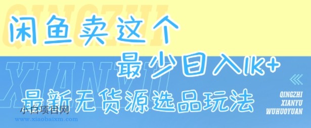 闲鱼卖这个，最少日入1k，最新无货源选品玩法-小白项目分享网