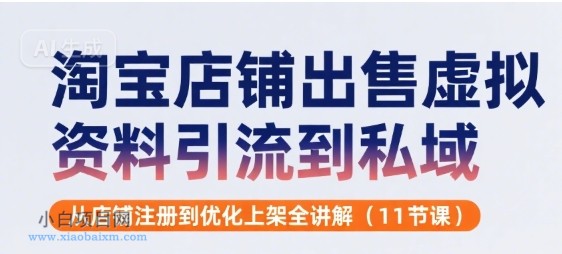 淘宝店铺出售虚拟资料引流到私域,从店铺注册到优化上架全讲解(11节课)
