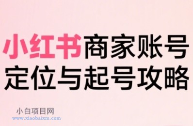 小红书电商全链路实战从定位到爆单,系统拆解小红书商家起号全流程