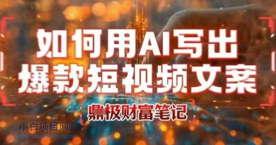 如何用AI写出高赞爆款文案,用ai高效做出爆款短视频文案-小白项目分享网