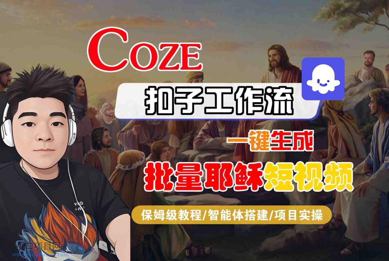 Coze扣子工作流一键生成批量耶稣短视频,保姆级教程-智能体搭建-项目实操-小白项目分享网