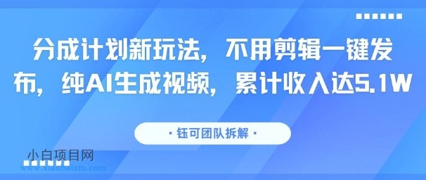 分成计划新玩法，不用剪辑一键发布，纯AI生成视频，累计收入达5.1W-小白项目分享网