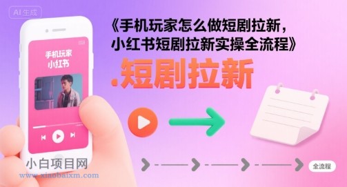手机玩家怎么做短剧拉新,小红书短剧拉新实操全流程
