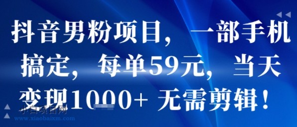 抖音男粉项目，一部手机搞定，每单59米，当天变现1k+  无需剪辑-小白项目分享网